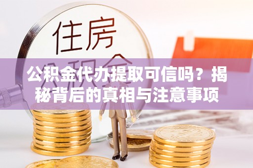 曲麻莱公积金代办提取可信吗？揭秘背后的真相与注意事项