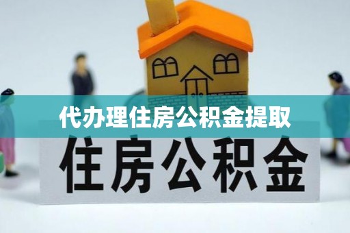 曲麻莱代办理住房公积金提取