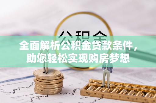 曲麻莱全面解析公积金贷款条件，助您轻松实现购房梦想
