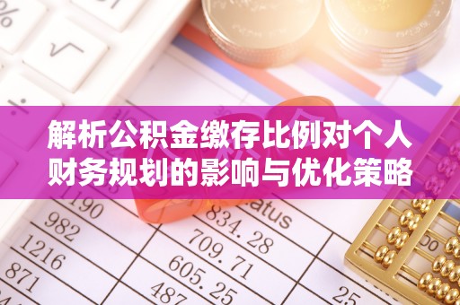 曲麻莱解析公积金缴存比例对个人财务规划的影响与优化策略