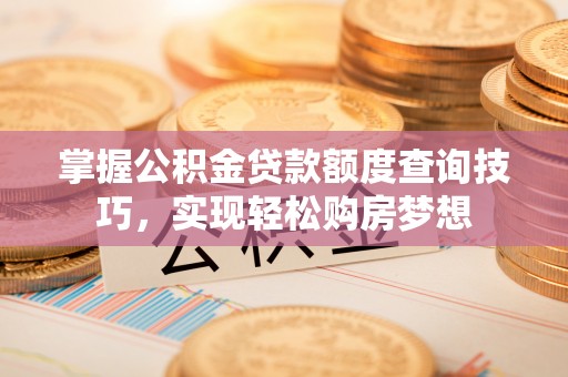 曲麻莱掌握公积金贷款额度查询技巧，实现轻松购房梦想