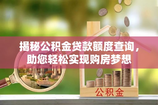 曲麻莱揭秘公积金贷款额度查询，助您轻松实现购房梦想