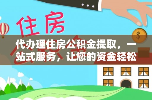 曲麻莱代办理住房公积金提取，一站式服务，让您的资金轻松到账