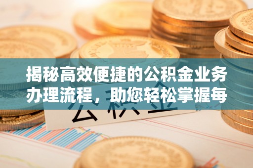 曲麻莱揭秘高效便捷的公积金业务办理流程，助您轻松掌握每一步