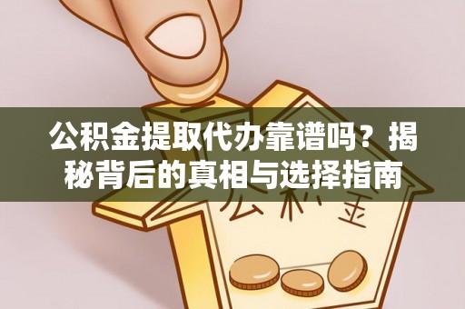 曲麻莱公积金提取代办靠谱吗？揭秘背后的真相与选择指南