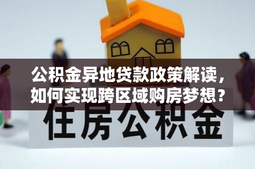 曲麻莱公积金异地贷款政策解读，如何实现跨区域购房梦想？