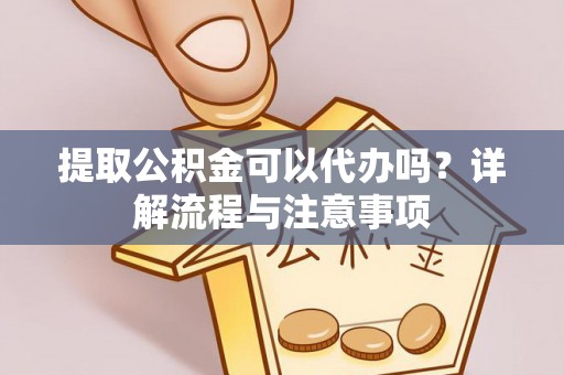 曲麻莱提取公积金可以代办吗？详解流程与注意事项