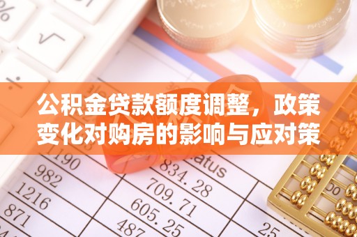 曲麻莱公积金贷款额度调整，政策变化对购房的影响与应对策略