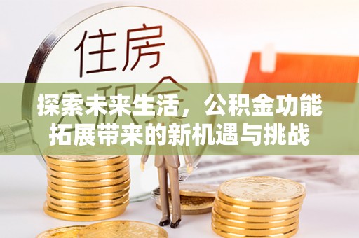 曲麻莱探索未来生活，公积金功能拓展带来的新机遇与挑战