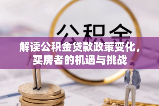 曲麻莱解读公积金贷款政策变化，买房者的机遇与挑战