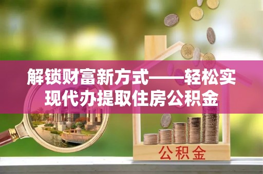曲麻莱解锁财富新方式——轻松实现代办提取住房公积金