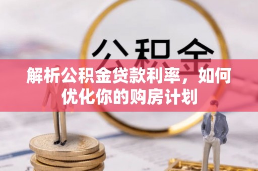 曲麻莱解析公积金贷款利率，如何优化你的购房计划