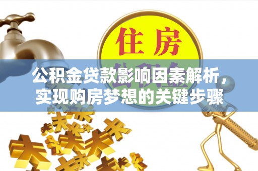 曲麻莱公积金贷款影响因素解析，实现购房梦想的关键步骤