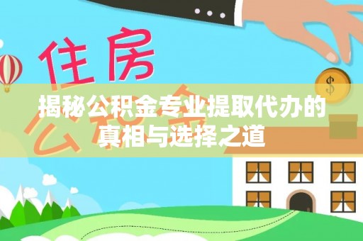 曲麻莱揭秘公积金专业提取代办的真相与选择之道