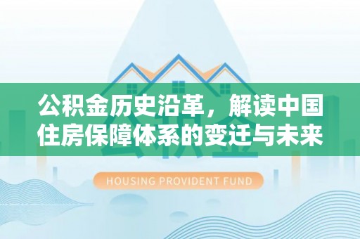 曲麻莱公积金历史沿革，解读中国住房保障体系的变迁与未来