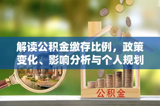 曲麻莱解读公积金缴存比例，政策变化、影响分析与个人规划