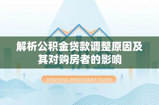 曲麻莱解析公积金贷款调整原因及其对购房者的影响