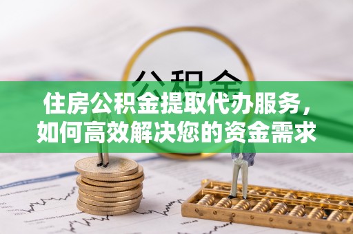 曲麻莱住房公积金提取代办服务，如何高效解决您的资金需求