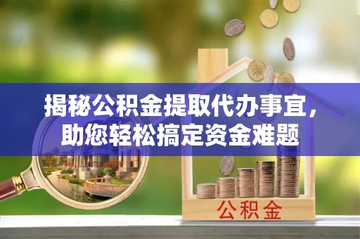 曲麻莱揭秘公积金提取代办事宜，助您轻松搞定资金难题