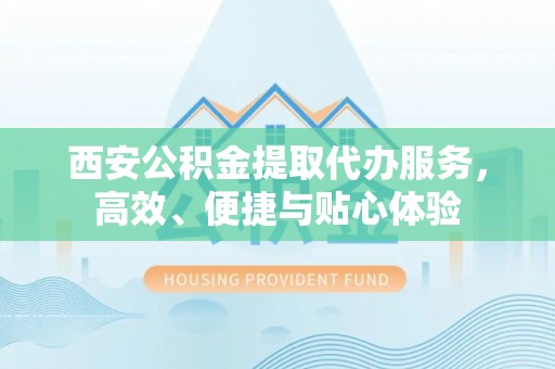 曲麻莱西安公积金提取代办服务，高效、便捷与贴心体验