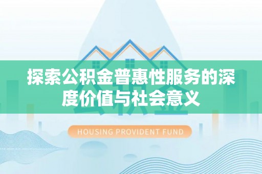 曲麻莱探索公积金普惠性服务的深度价值与社会意义