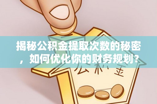曲麻莱揭秘公积金提取次数的秘密，如何优化你的财务规划？