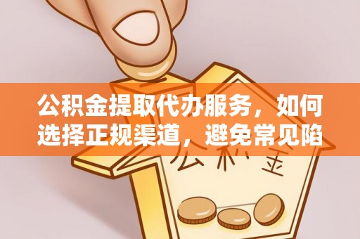 曲麻莱公积金提取代办服务，如何选择正规渠道，避免常见陷阱
