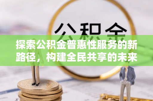 曲麻莱探索公积金普惠性服务的新路径，构建全民共享的未来