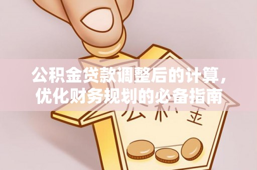 曲麻莱公积金贷款调整后的计算，优化财务规划的必备指南