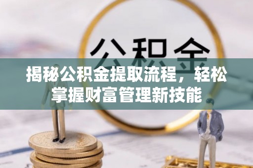 曲麻莱揭秘公积金提取流程，轻松掌握财富管理新技能